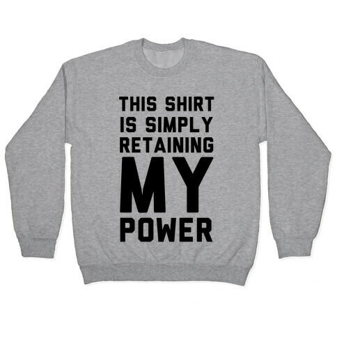This Shirt is Simply Retaining My Power Pullover