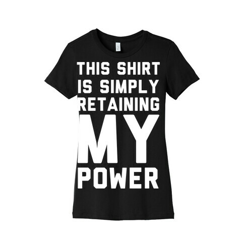 This Shirt is Simply Retaining My Power Womens T-Shirt