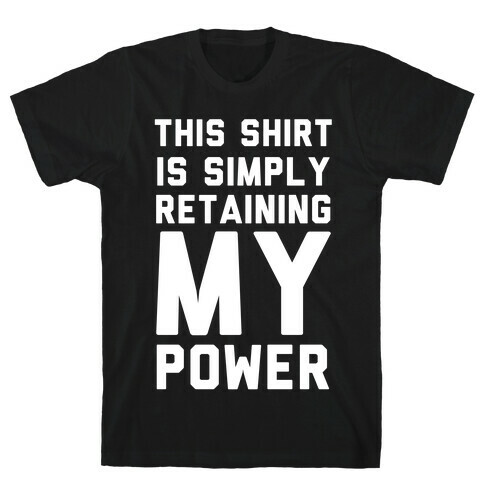 This Shirt is Simply Retaining My Power T-Shirt