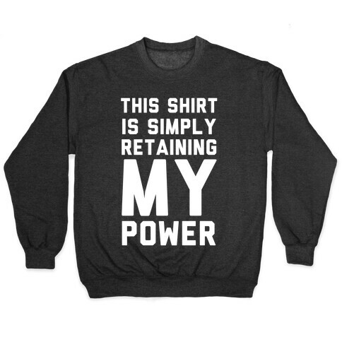 This Shirt is Simply Retaining My Power Pullover