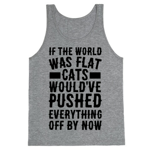 If the World Was Flat, Cats Would've Pushed Everything Off By Now Tank Top