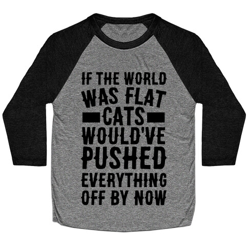If the World Was Flat, Cats Would've Pushed Everything Off By Now Baseball Tee