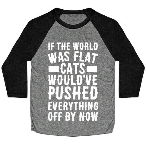 If the World Was Flat, Cats Would've Pushed Everything Off By Now Baseball Tee