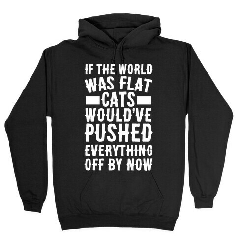 If the World Was Flat, Cats Would've Pushed Everything Off By Now Hooded Sweatshirt