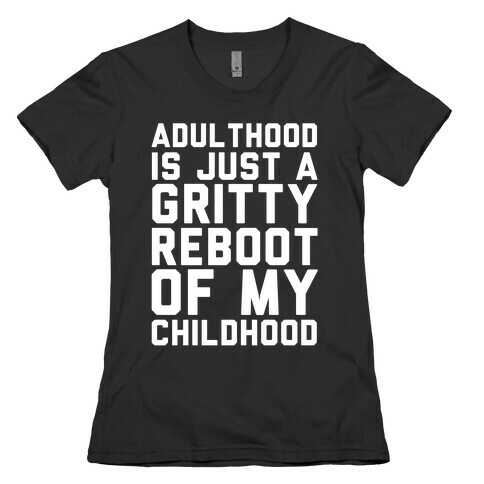 Adulthood is Just a Gritty Reboot of my Childhood  Womens T-Shirt