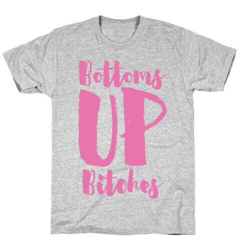 Bottoms Up, B*tches T-Shirt