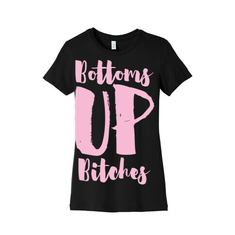 Bottoms Up, B*tches Womens T-Shirt