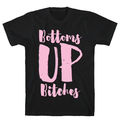 Bottoms Up, B*tches T-Shirt