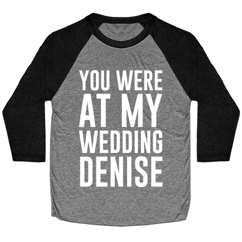 You Were At My Wedding Denise White Print Baseball Tee