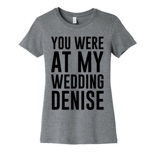 You Were At My Wedding Denise Womens T-Shirt
