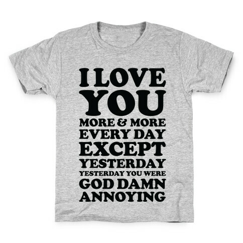 I Love You More Every Day Except Yesterday Yesterday You Were God Damn Annoying Kids T-Shirt