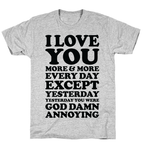 I Love You More Every Day Except Yesterday Yesterday You Were God Damn Annoying T-Shirt