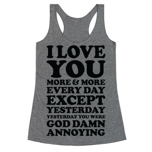 I Love You More Every Day Except Yesterday Yesterday You Were God Damn Annoying Racerback Tank Top