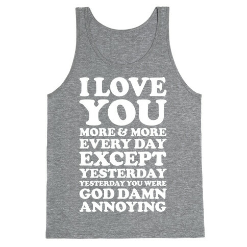 I Love You More Every Day Except Yesterday Yesterday You Were God Damn Annoying Tank Top