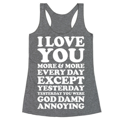I Love You More Every Day Except Yesterday Yesterday You Were God Damn Annoying Racerback Tank Top