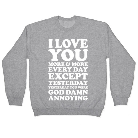 I Love You More Every Day Except Yesterday Yesterday You Were God Damn Annoying Pullover