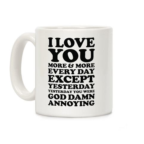 I Love You More Every Day Except Yesterday Yesterday You Were God Damn Annoying Coffee Mug