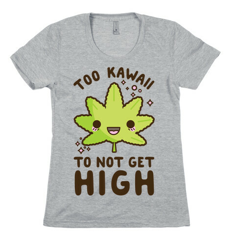 Too Kawaii To Not Get High Womens T-Shirt