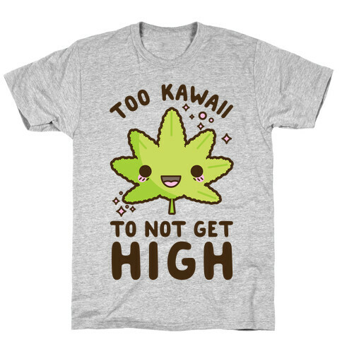 Too Kawaii To Not Get High T-Shirt