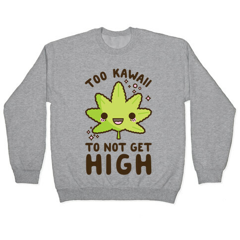 Too Kawaii To Not Get High Pullover
