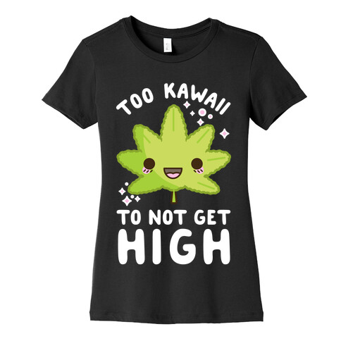 Too Kawaii To Not Get High Womens T-Shirt