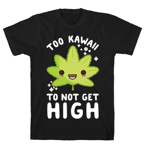 Too Kawaii To Not Get High T-Shirt