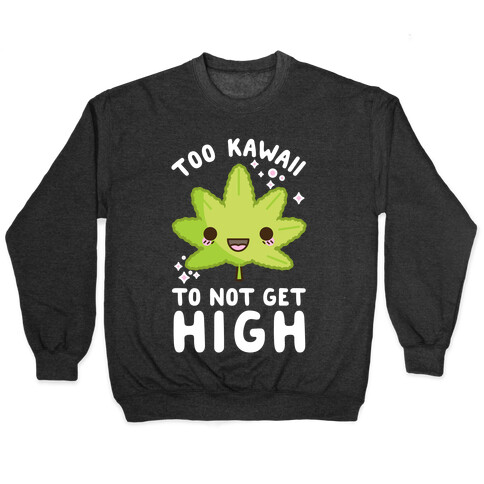 Too Kawaii To Not Get High Pullover