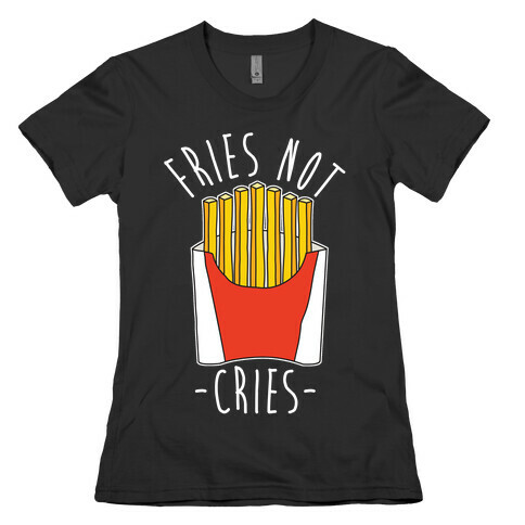 Fries Not Cries Womens T-Shirt