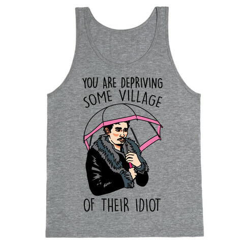 You Are Depriving Some Village of Their Idiot Quote Parody Tank Top