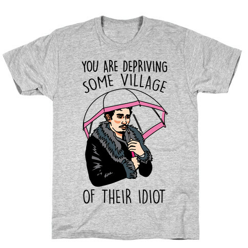 You Are Depriving Some Village of Their Idiot Quote Parody T-Shirt