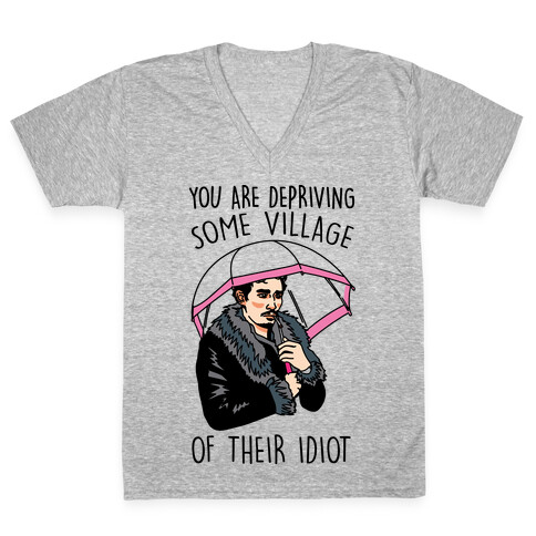 You Are Depriving Some Village of Their Idiot Quote Parody V-Neck Tee Shirt