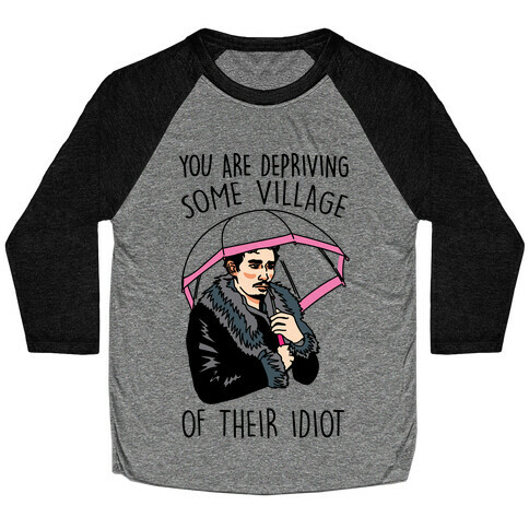 You Are Depriving Some Village of Their Idiot Quote Parody Baseball Tee