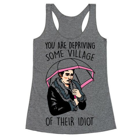 You Are Depriving Some Village of Their Idiot Quote Parody Racerback Tank Top