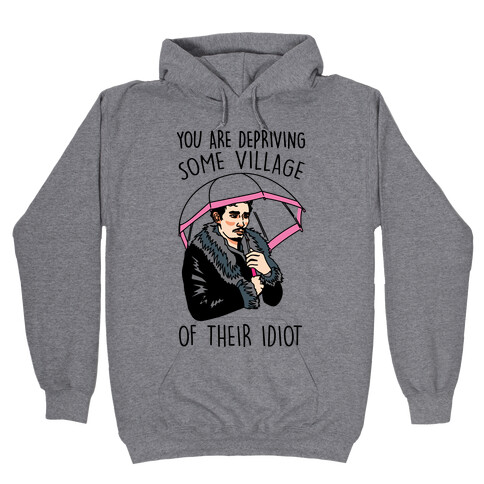 You Are Depriving Some Village of Their Idiot Quote Parody Hooded Sweatshirt