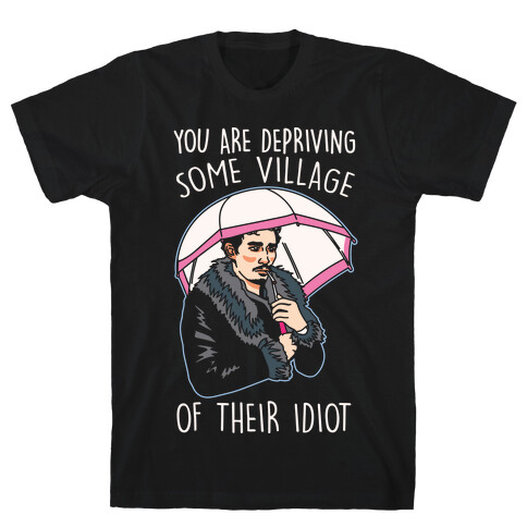 You Are Depriving Some Village of Their Idiot Quote Parody White Print T-Shirt