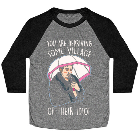 You Are Depriving Some Village of Their Idiot Quote Parody White Print Baseball Tee