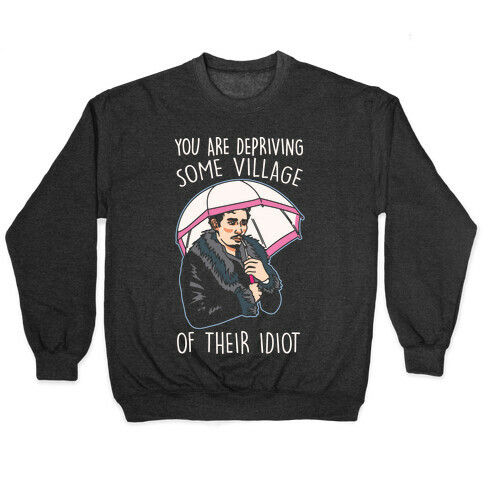 You Are Depriving Some Village of Their Idiot Quote Parody White Print Pullover