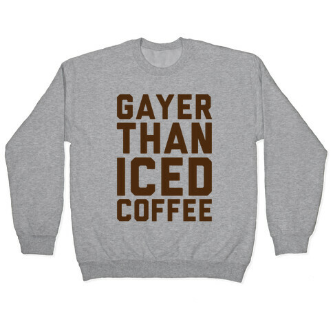 Gayer Than Iced Coffee  Pullover