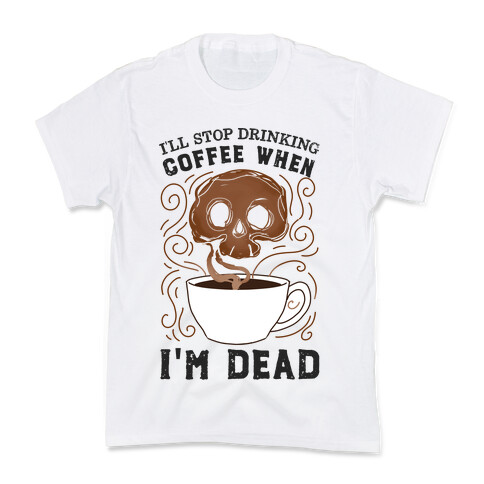 I'll stop drinking coffee when I'm DEAD!  Kids T-Shirt