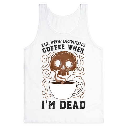 I'll stop drinking coffee when I'm DEAD!  Tank Top