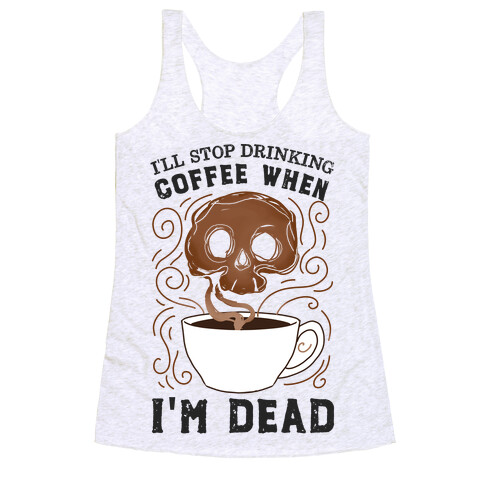 I'll stop drinking coffee when I'm DEAD!  Racerback Tank Top