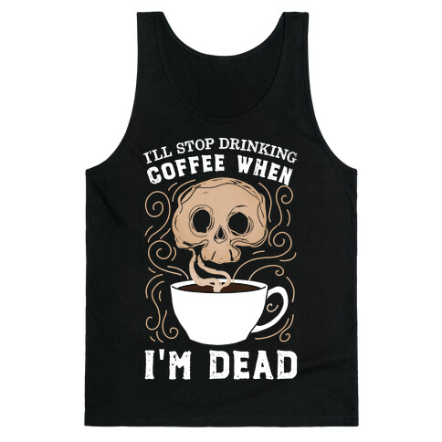 I'll stop drinking coffee when I'm DEAD!  Tank Top