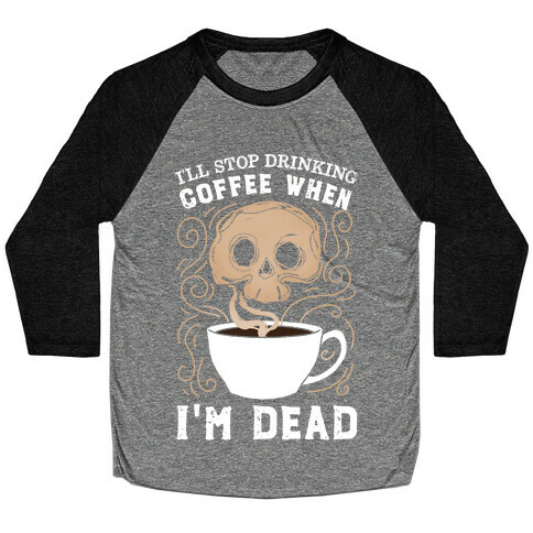 I'll stop drinking coffee when I'm DEAD!  Baseball Tee