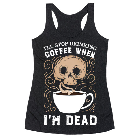 I'll stop drinking coffee when I'm DEAD!  Racerback Tank Top