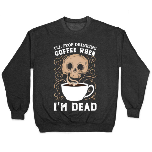 I'll stop drinking coffee when I'm DEAD!  Pullover