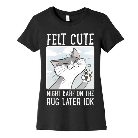 Felt Cute, Might Barf On The Rug Later, Idk Womens T-Shirt