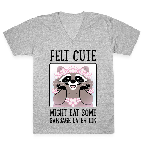 Felt Cute, Might Eat Some Garbage Later IDK V-Neck Tee Shirt