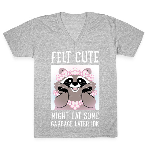 Felt Cute, Might Eat Some Garbage Later IDK V-Neck Tee Shirt