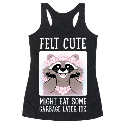 Felt Cute, Might Eat Some Garbage Later IDK Racerback Tank Top