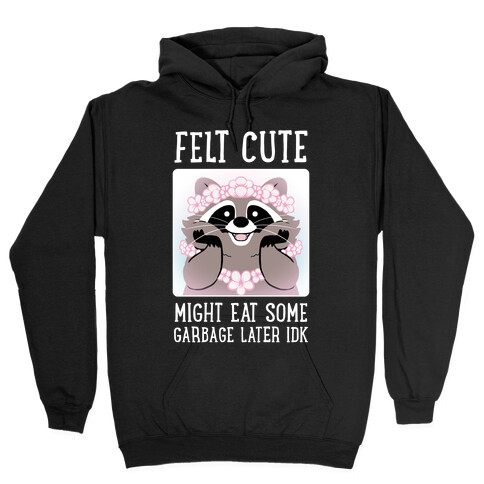 Felt Cute, Might Eat Some Garbage Later IDK Hooded Sweatshirt